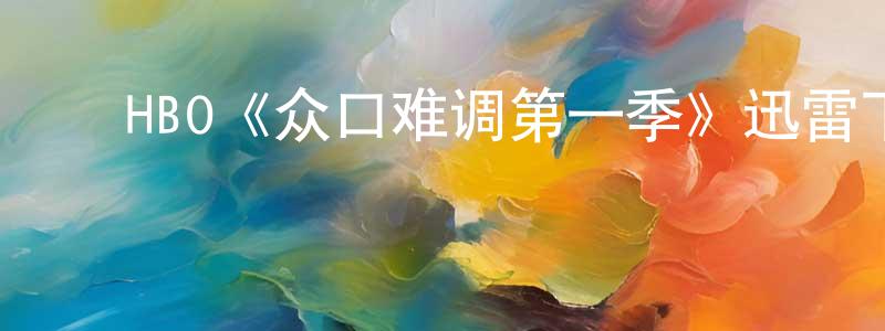 白佳文的动漫综艺大全,HBO《众口难调第一季》迅雷下载/在线观看/百度云-都市/情感-美剧天堂